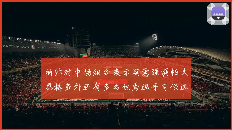 纳帅对中场组合表示满意强调帕夫恩梅查外还有多名优秀选手可供选择