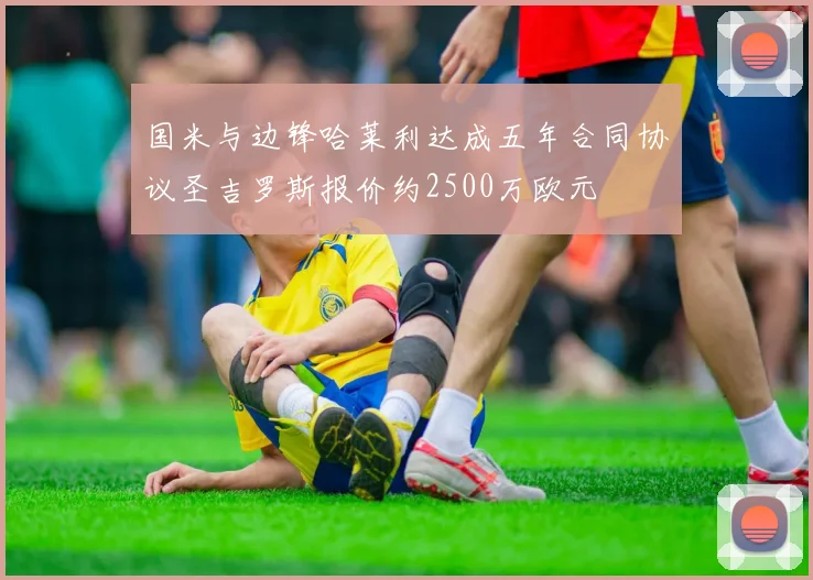 国米与边锋哈莱利达成五年合同协议圣吉罗斯报价约2500万欧元