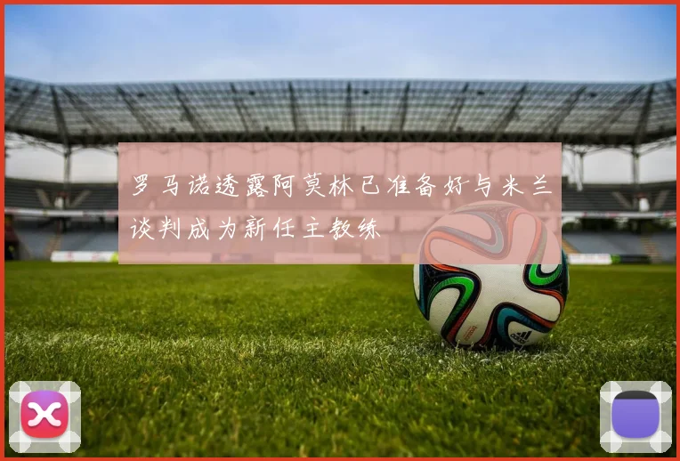 罗马诺透露阿莫林已准备好与米兰谈判成为新任主教练