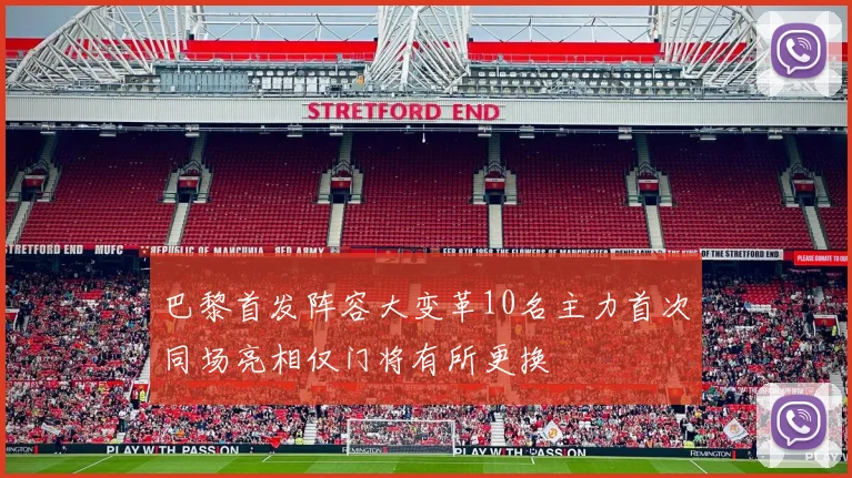 巴黎首发阵容大变革10名主力首次同场亮相仅门将有所更换
