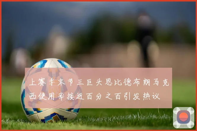 上赛季末节三巨头恩比德布朗马克西使用率接近百分之百引发热议