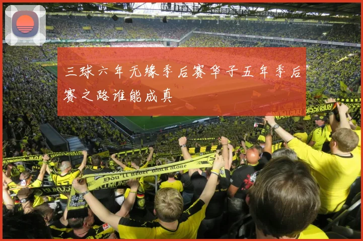 三球六年无缘季后赛华子五年季后赛之路谁能成真