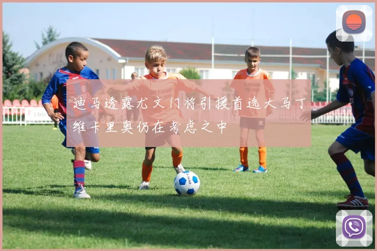 迪马透露尤文门将引援首选大马丁维卡里奥仍在考虑之中