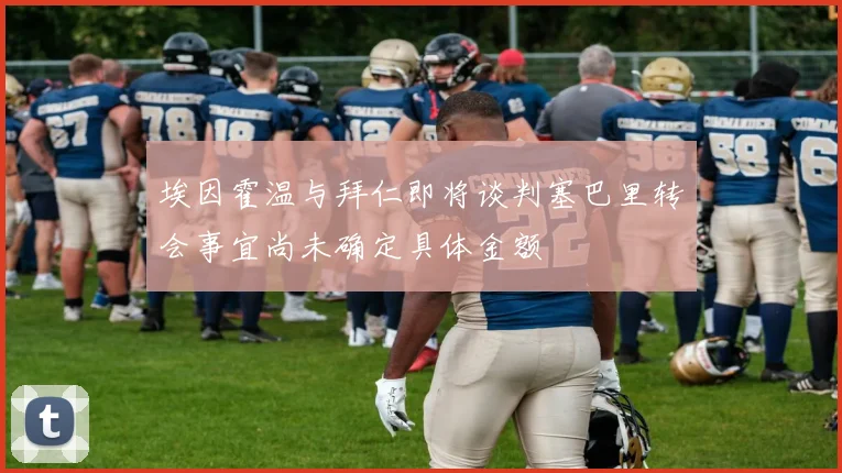 埃因霍温与拜仁即将谈判塞巴里转会事宜尚未确定具体金额
