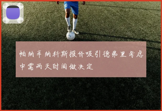 帕纳辛纳科斯报价吸引德弗里考虑中需两天时间做决定